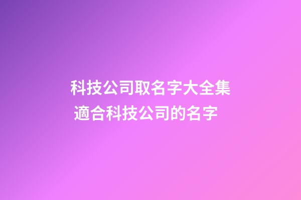 科技公司取名字大全集 適合科技公司的名字-第1張-公司起名-玄機派